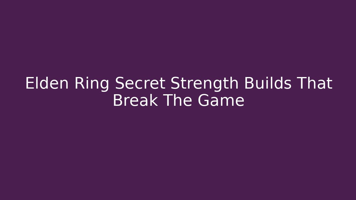 Elden Ring Secret Strength Builds That Break The Game