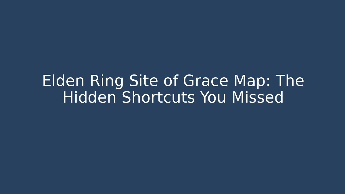 Elden Ring Site of Grace Map: The Hidden Shortcuts You Missed
