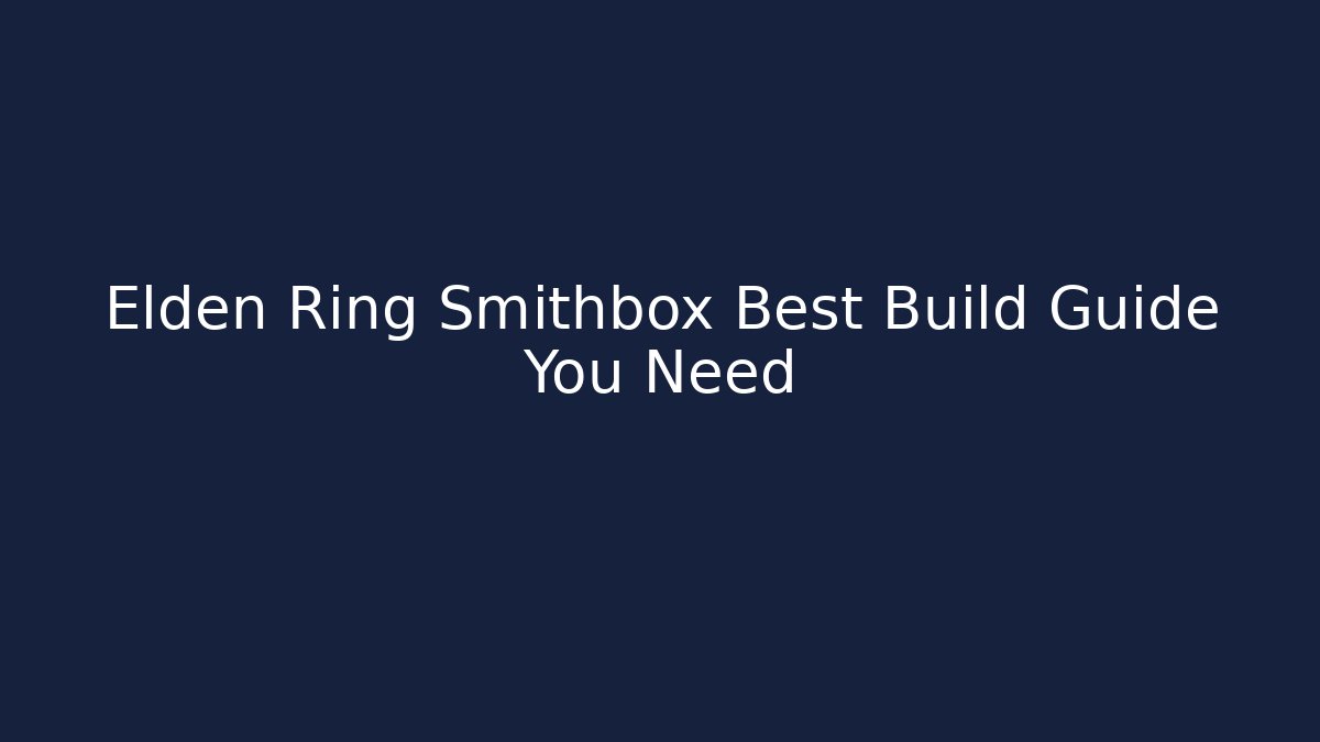 Elden Ring Smithbox Best Build Guide You Need - Critter Realm