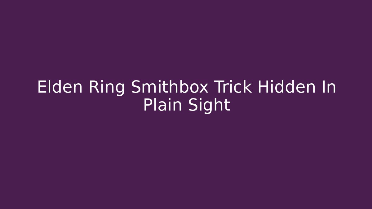 Elden Ring Smithbox Trick Hidden In Plain Sight