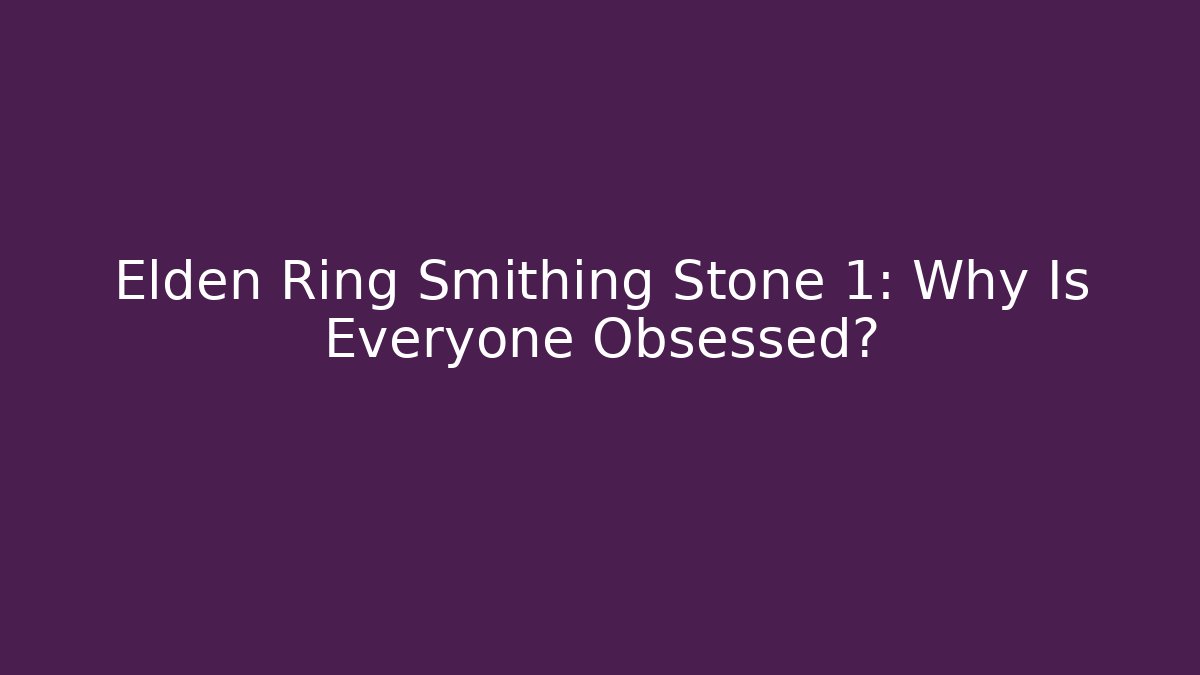 Elden Ring Smithing Stone 1: Why Is Everyone Obsessed?