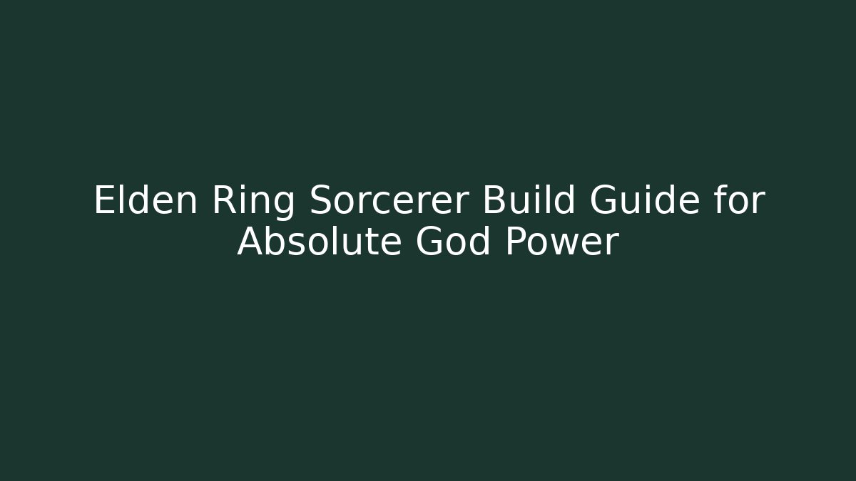 Elden Ring Sorcerer Build Guide for Absolute God Power