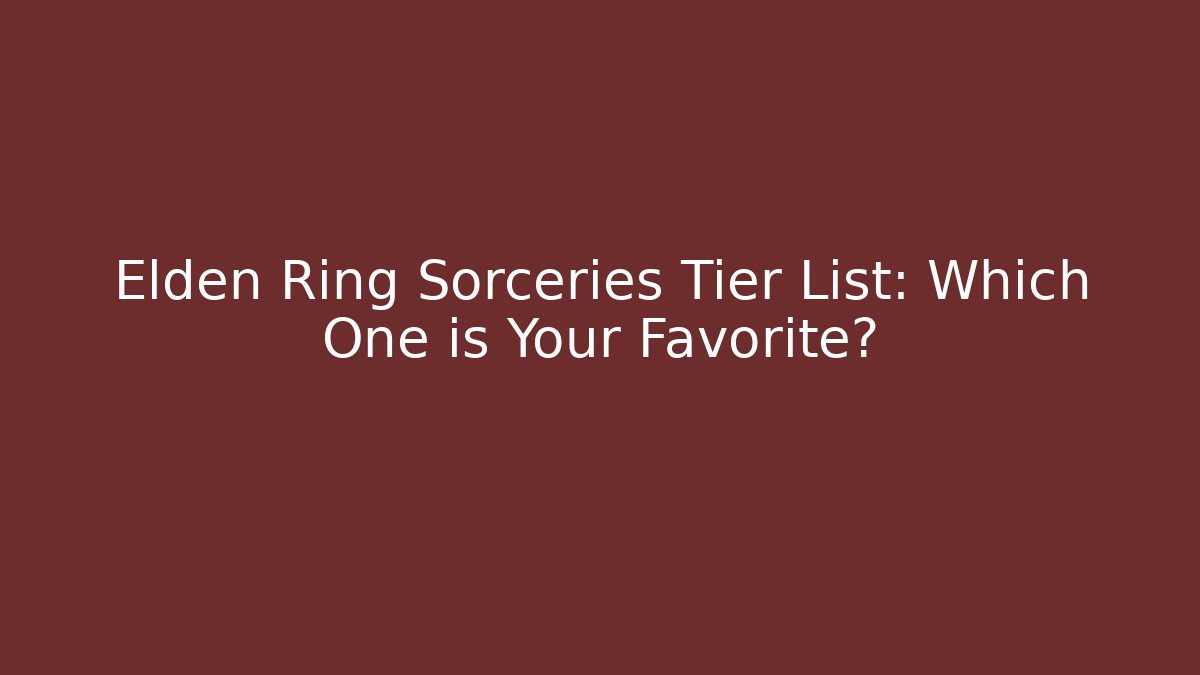 Elden Ring Sorceries Tier List: Which One is Your Favorite?