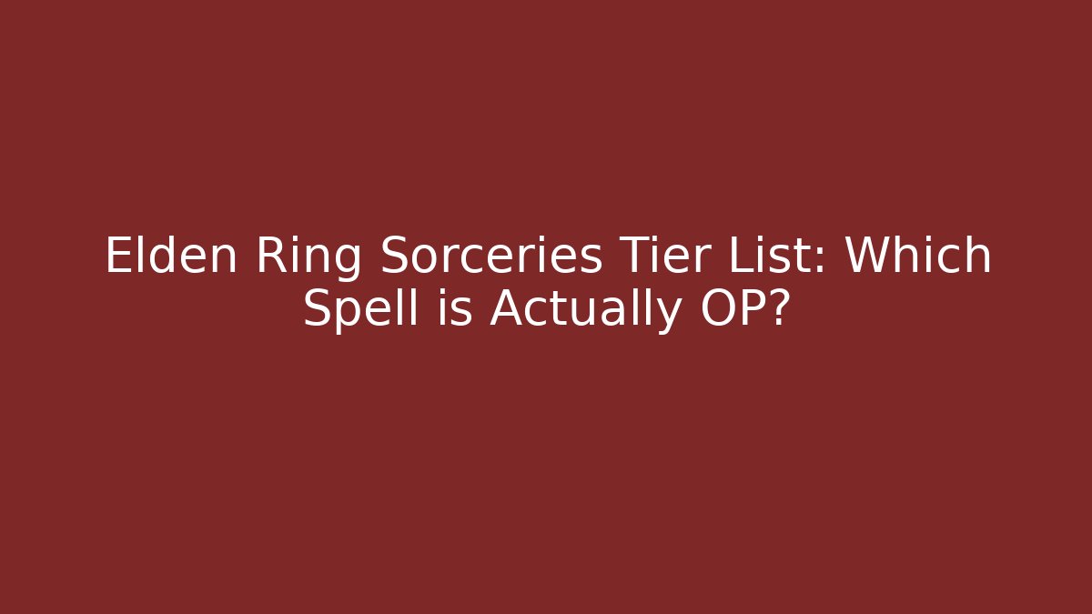 Elden Ring Sorceries Tier List: Which Spell is Actually OP?
