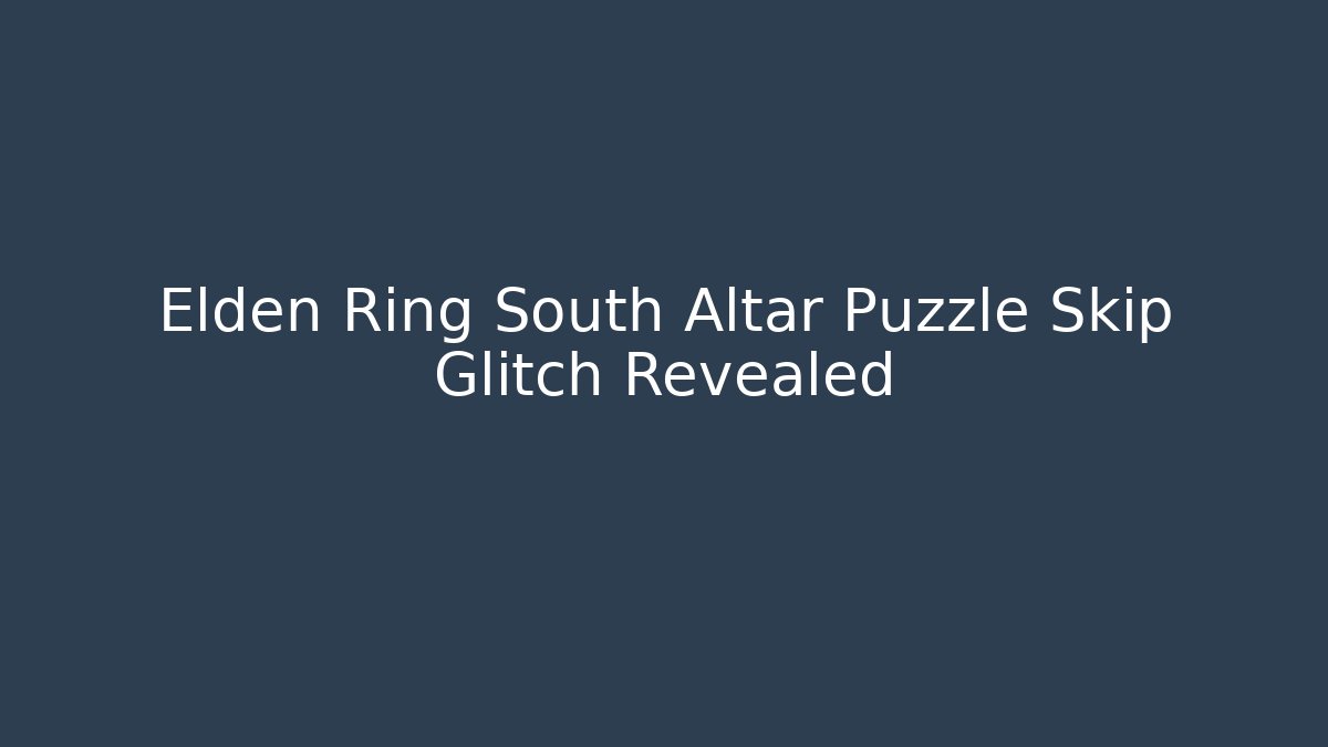 Elden Ring South Altar Puzzle Skip Glitch Revealed