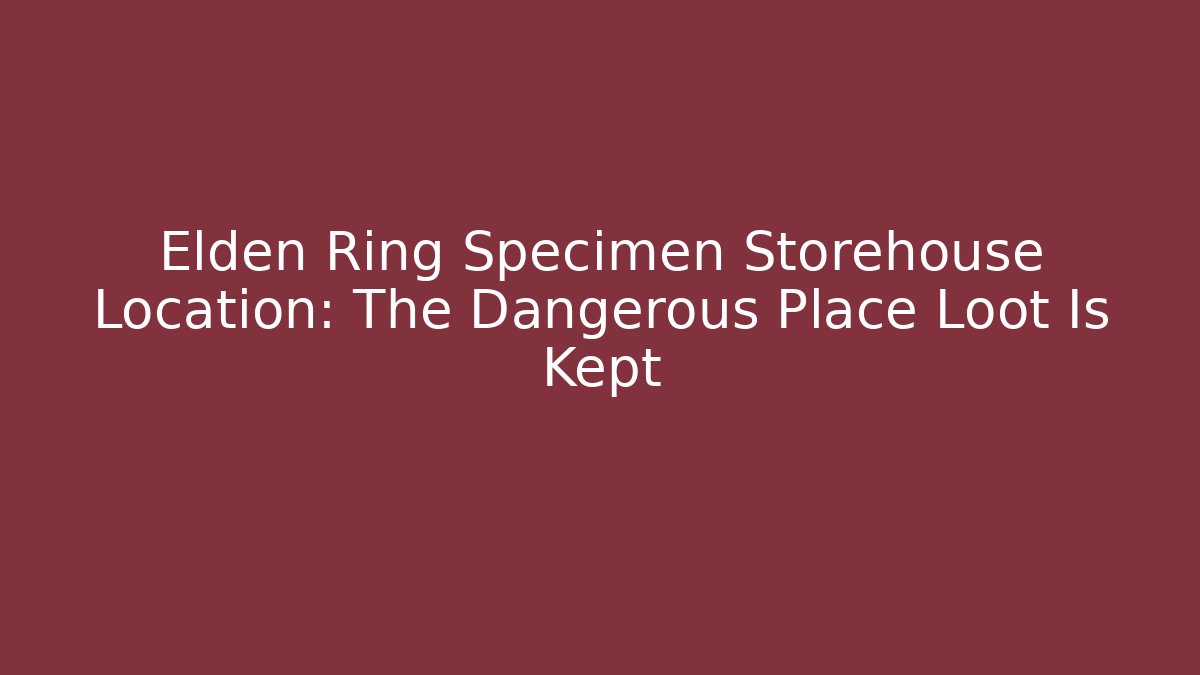 Elden Ring Specimen Storehouse Location: The Dangerous Place Loot Is Kept