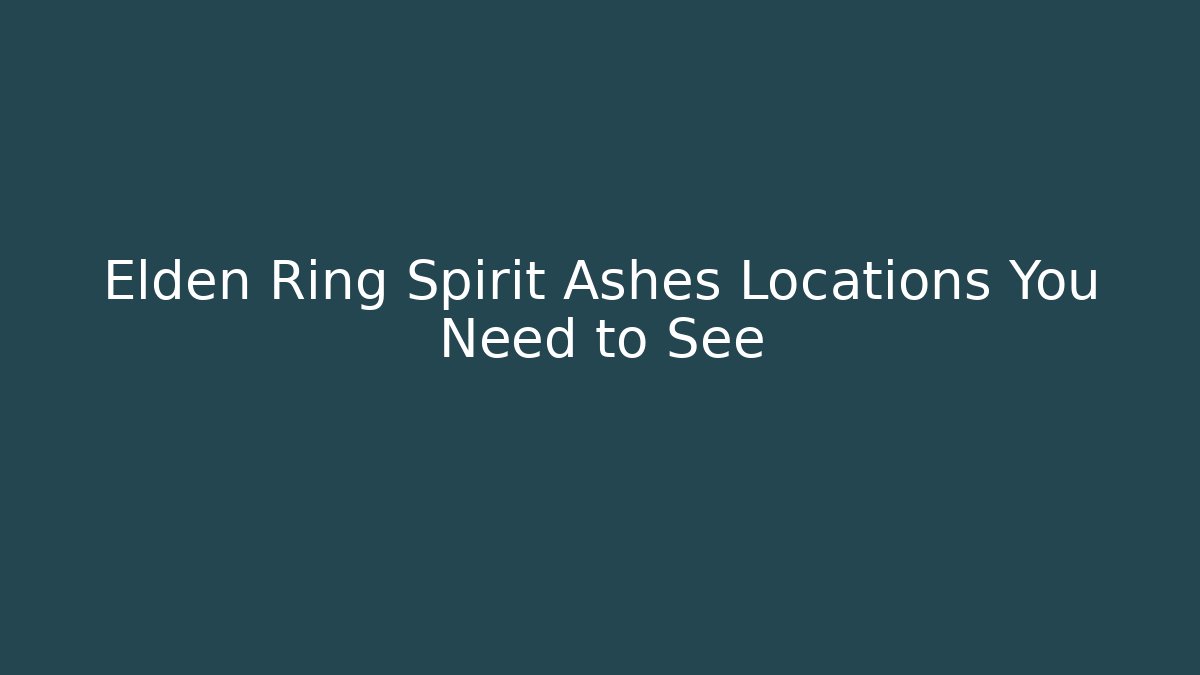 Elden Ring Spirit Ashes Locations You Need to See - Critter Realm