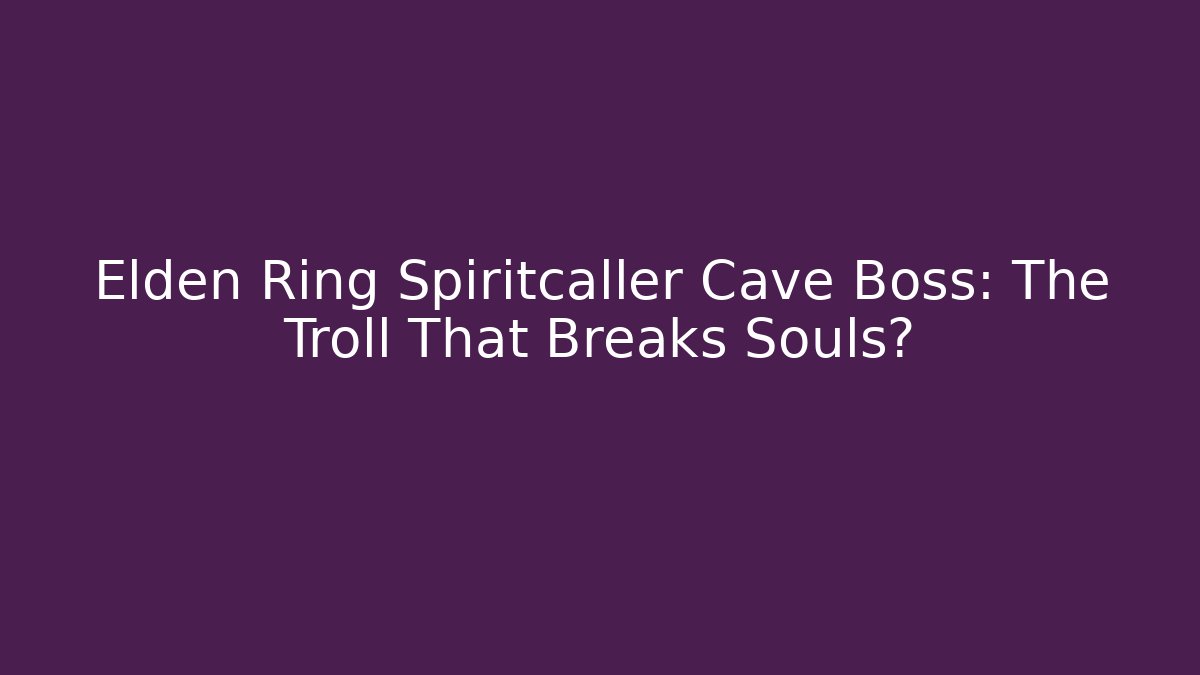 Elden Ring Spiritcaller Cave Boss: The Troll That Breaks Souls?