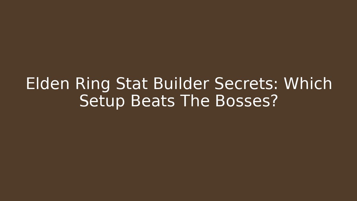 Elden Ring Stat Builder Secrets: Which Setup Beats The Bosses?