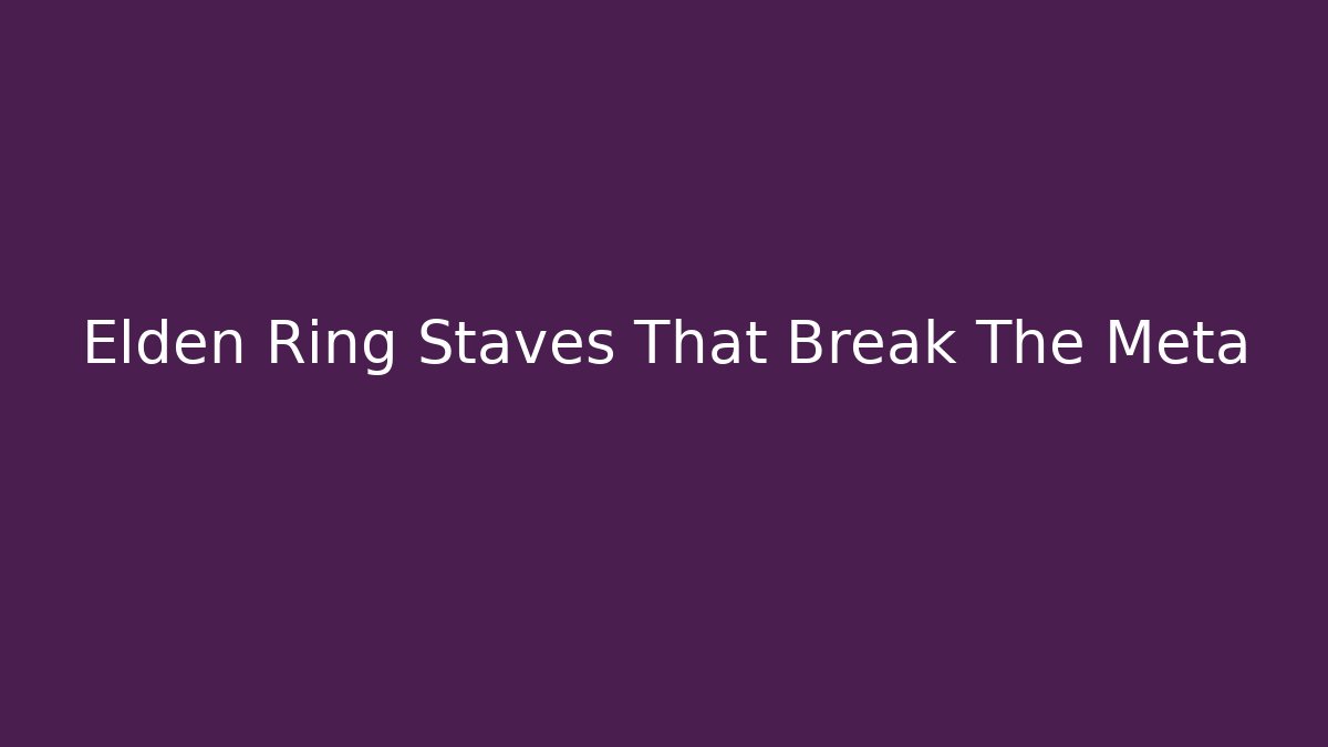 Elden Ring Staves That Break The Meta