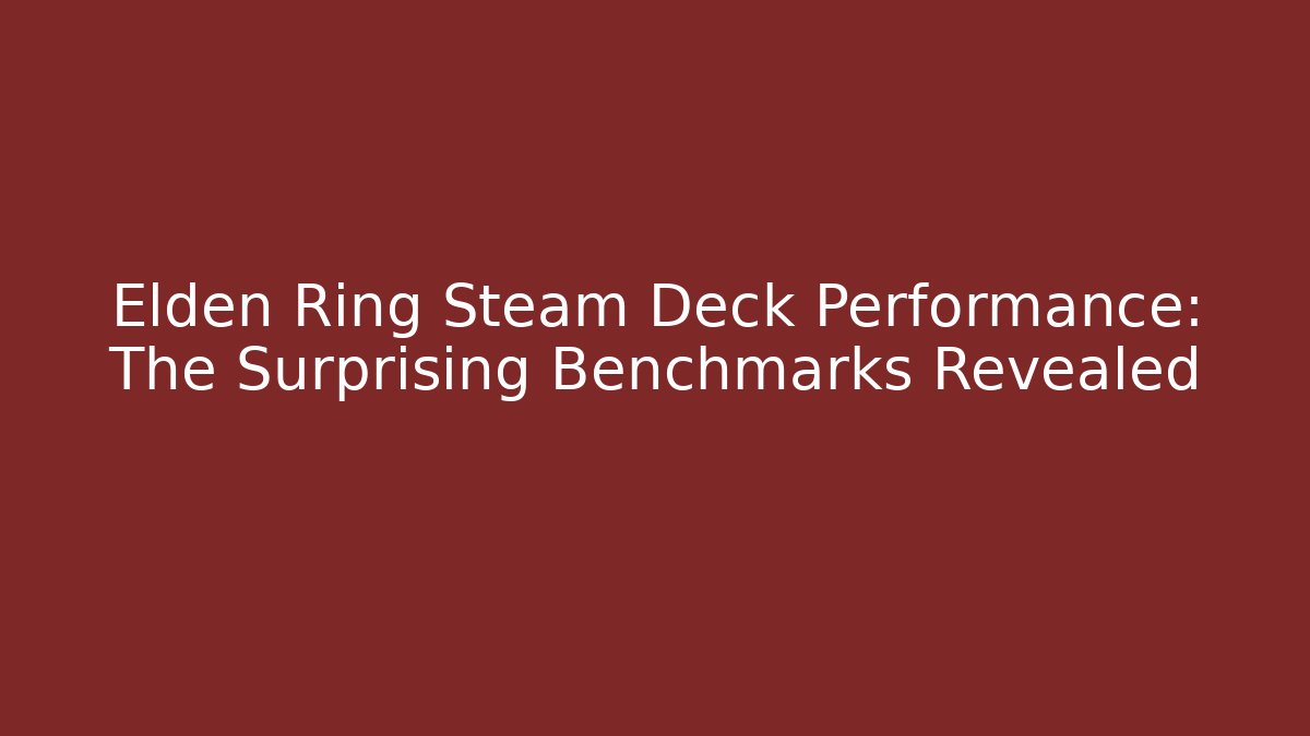 Elden Ring Steam Deck Performance: The Surprising Benchmarks Revealed