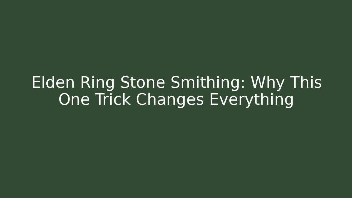 Elden Ring Stone Smithing: Why This One Trick Changes Everything