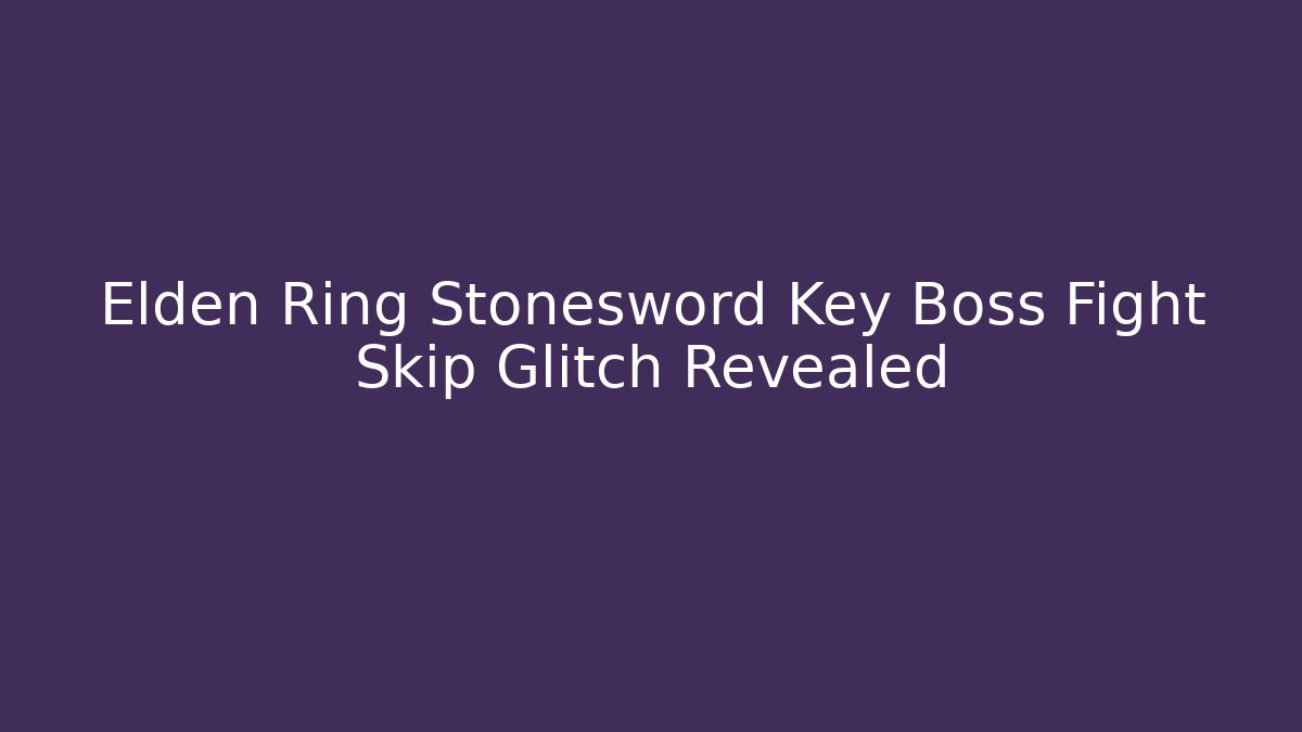 Elden Ring Stonesword Key Boss Fight Skip Glitch Revealed