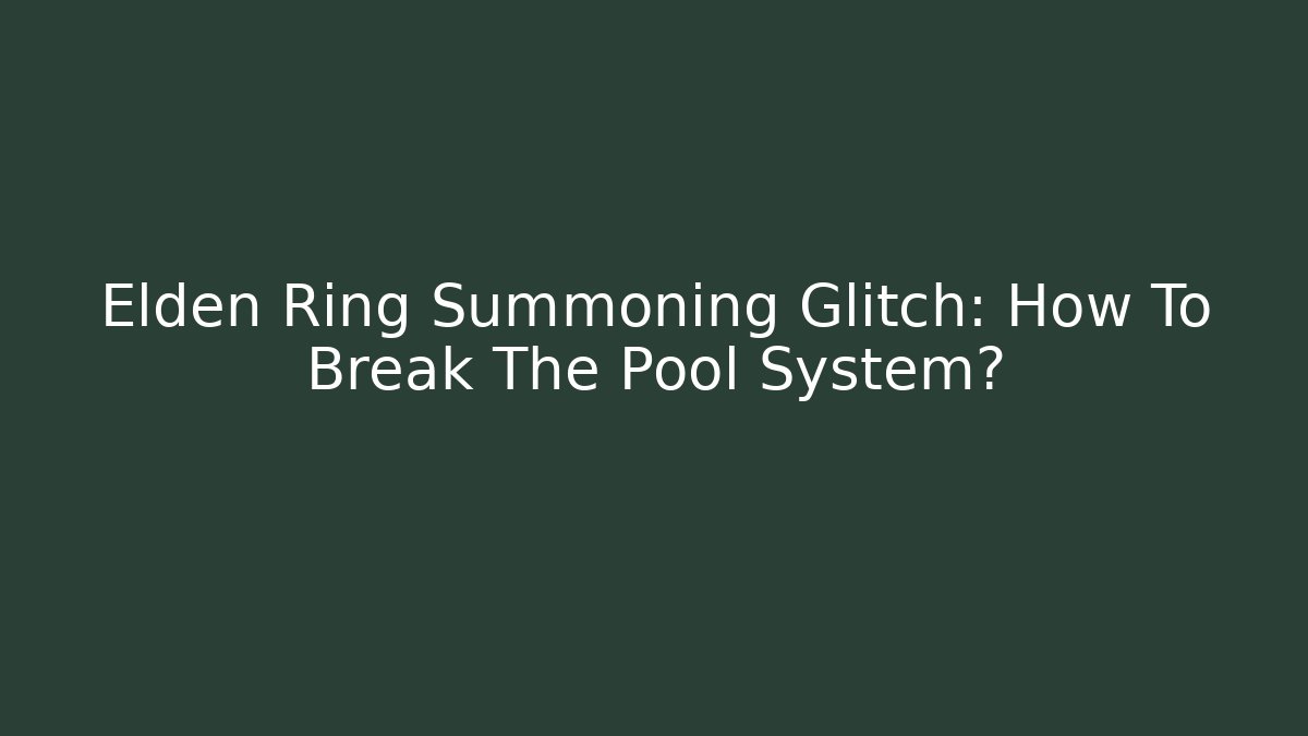 Elden Ring Summoning Glitch: How To Break The Pool System?