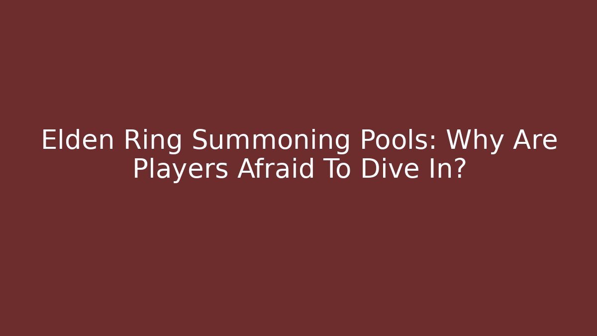 Elden Ring Summoning Pools: Why Are Players Afraid To Dive In?