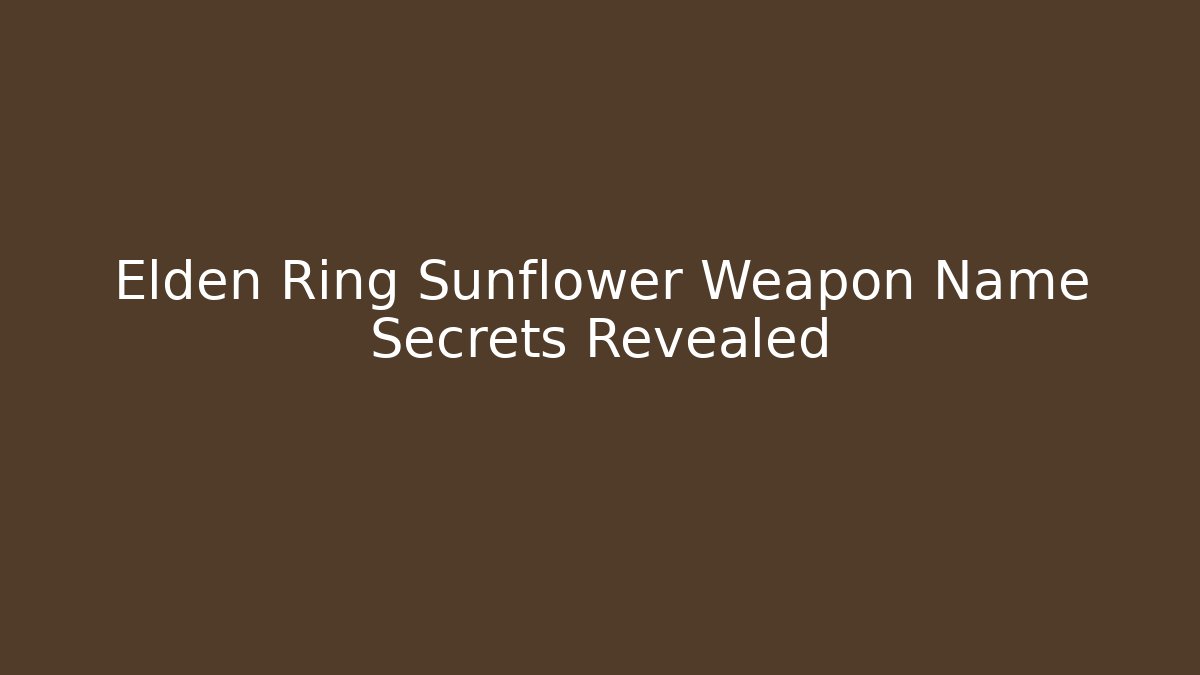 Elden Ring Sunflower Weapon Name Secrets Revealed