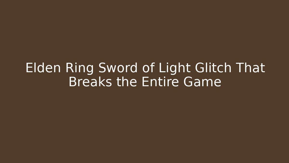 Elden Ring Sword of Light Glitch That Breaks the Entire Game