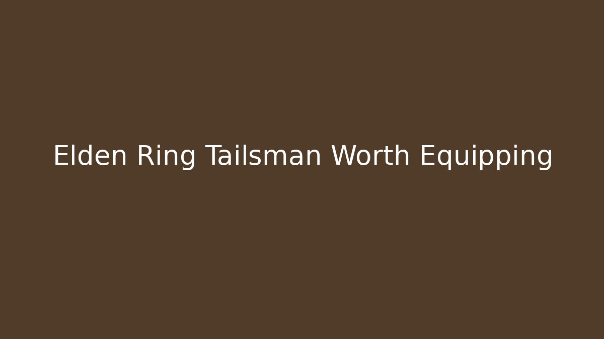 Elden Ring Tailsman Worth Equipping