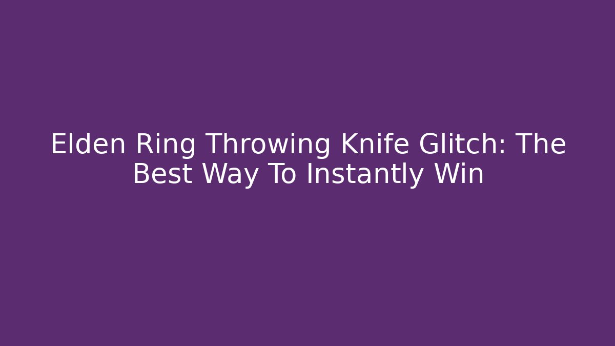 Elden Ring Throwing Knife Glitch: The Best Way To Instantly Win