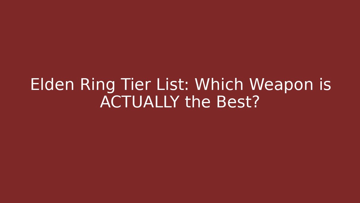 Elden Ring Tier List: Which Weapon is ACTUALLY the Best? - Critter Realm