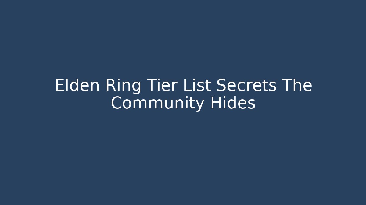 Elden Ring Tier List Secrets The Community Hides