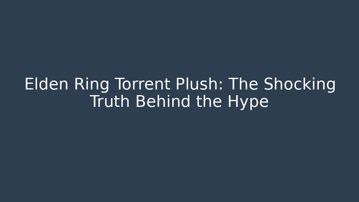 Elden Ring Torrent Plush: The Shocking Truth Behind the Hype
