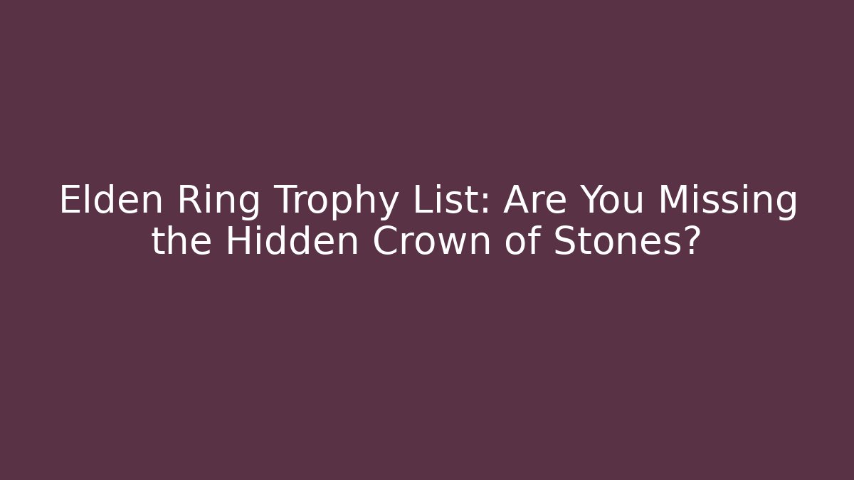 Elden Ring Trophy List: Are You Missing the Hidden Crown of Stones?