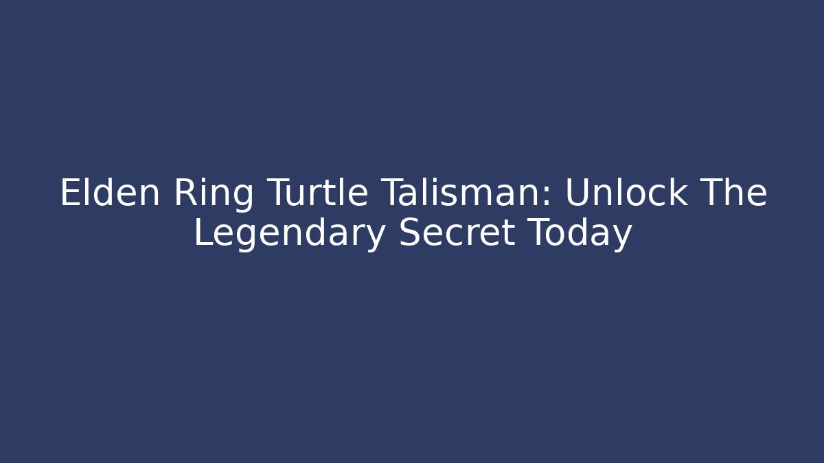 Elden Ring Turtle Talisman: Unlock The Legendary Secret Today