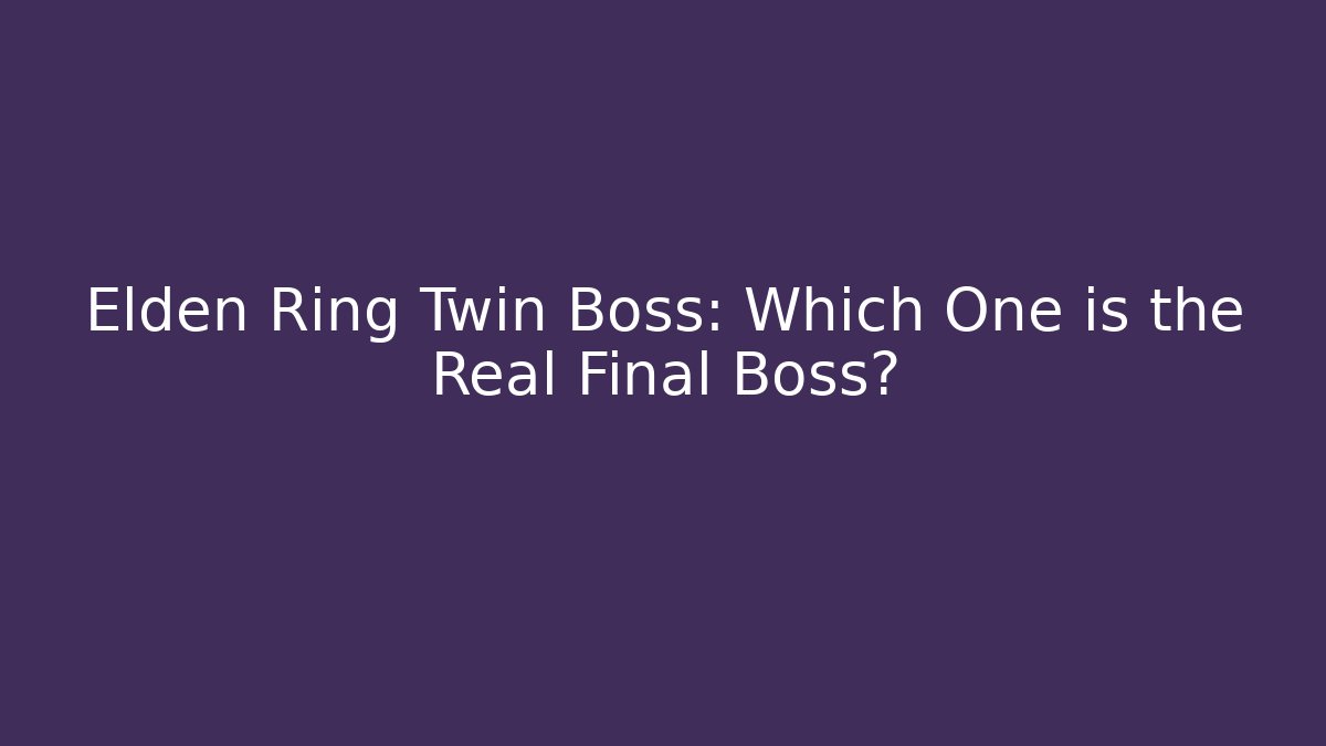 Elden Ring Twin Boss: Which One is the Real Final Boss?