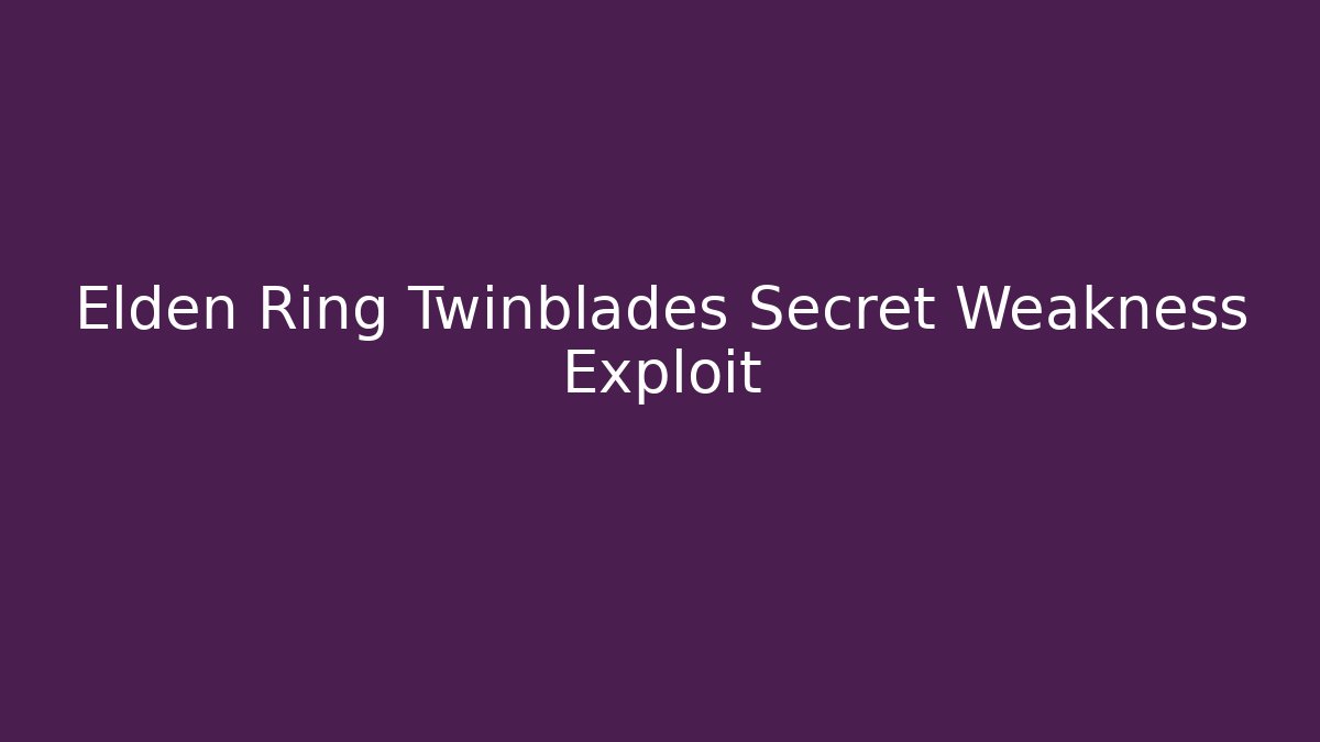Elden Ring Twinblades Secret Weakness Exploit