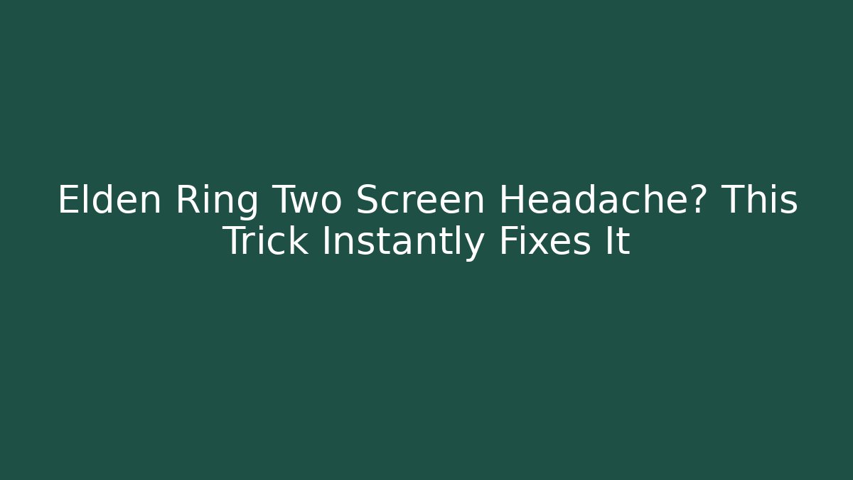 Elden Ring Two Screen Headache? This Trick Instantly Fixes It