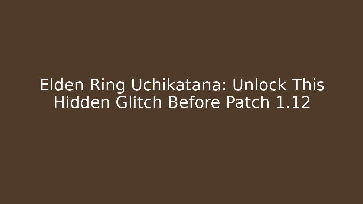 Elden Ring Uchikatana: Unlock This Hidden Glitch Before Patch 1.12