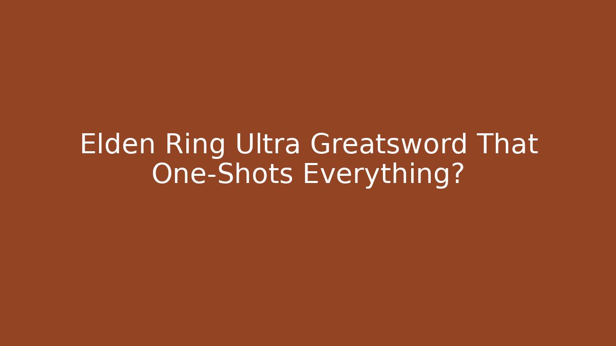 Elden Ring Ultra Greatsword That One-Shots Everything?