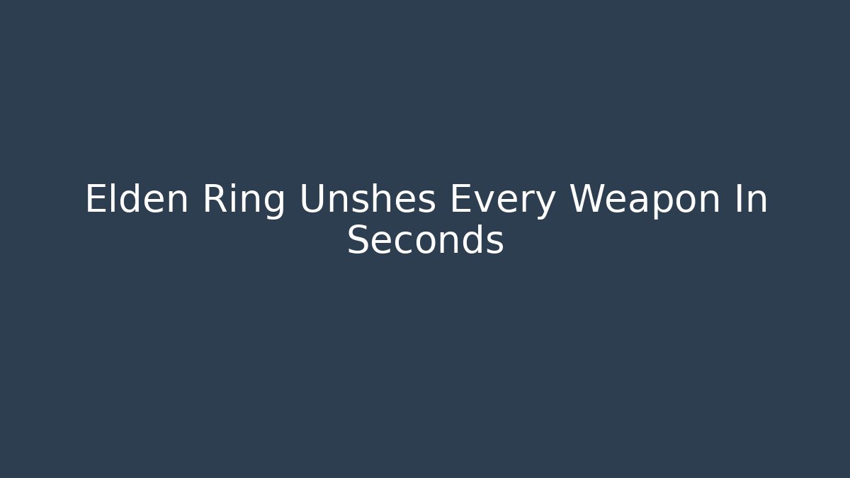 Elden Ring Unshes Every Weapon In Seconds
