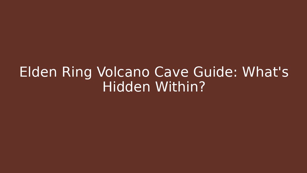 Elden Ring Volcano Cave Guide: What's Hidden Within?