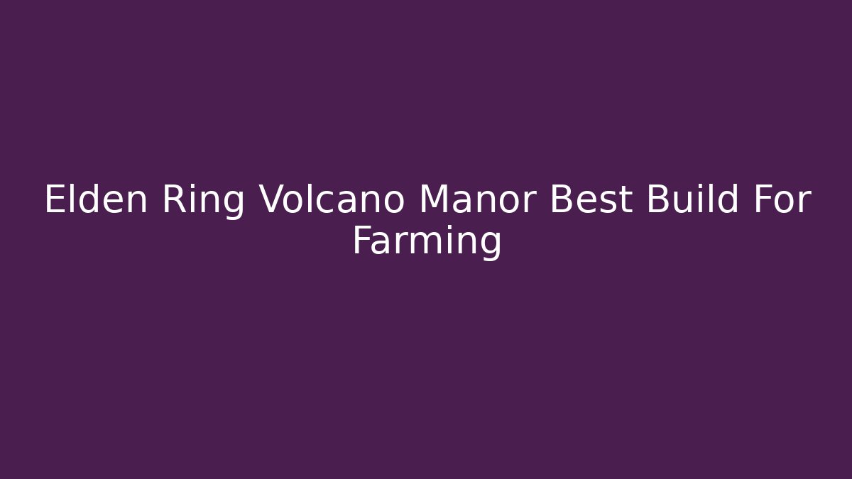Elden Ring Volcano Manor Best Build For Farming
