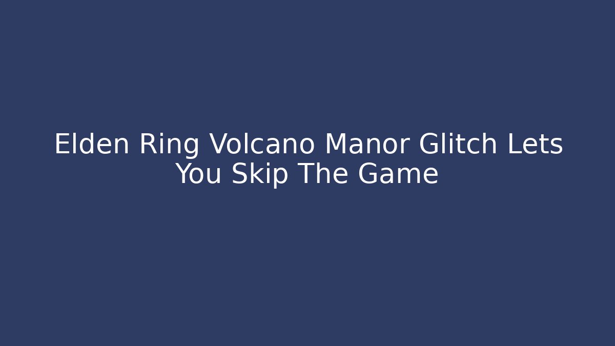 Elden Ring Volcano Manor Glitch Lets You Skip The Game - Critter Realm