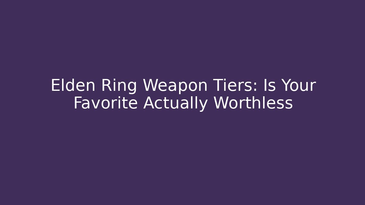 Elden Ring Weapon Tiers: Is Your Favorite Actually Worthless - Critter Realm