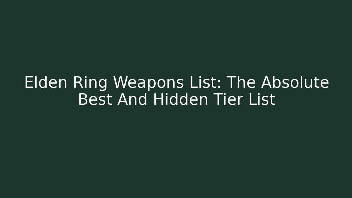 Elden Ring Weapons List: The Absolute Best And Hidden Tier List