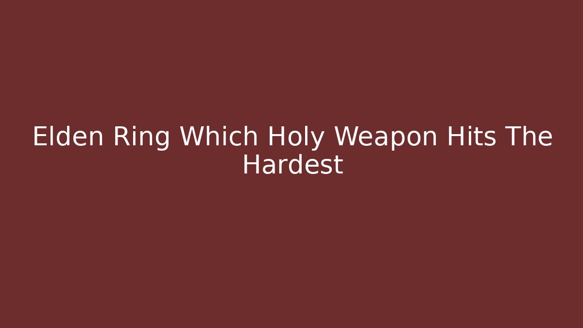 Elden Ring Which Holy Weapon Hits The Hardest