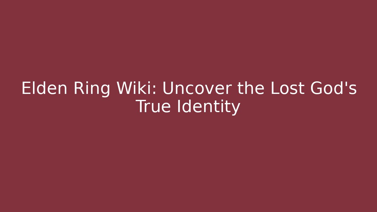 Elden Ring Wiki: Uncover the Lost God’s True Identity