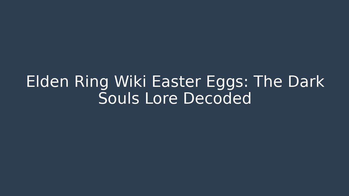 Elden Ring Wiki Easter Eggs: The Dark Souls Lore Decoded