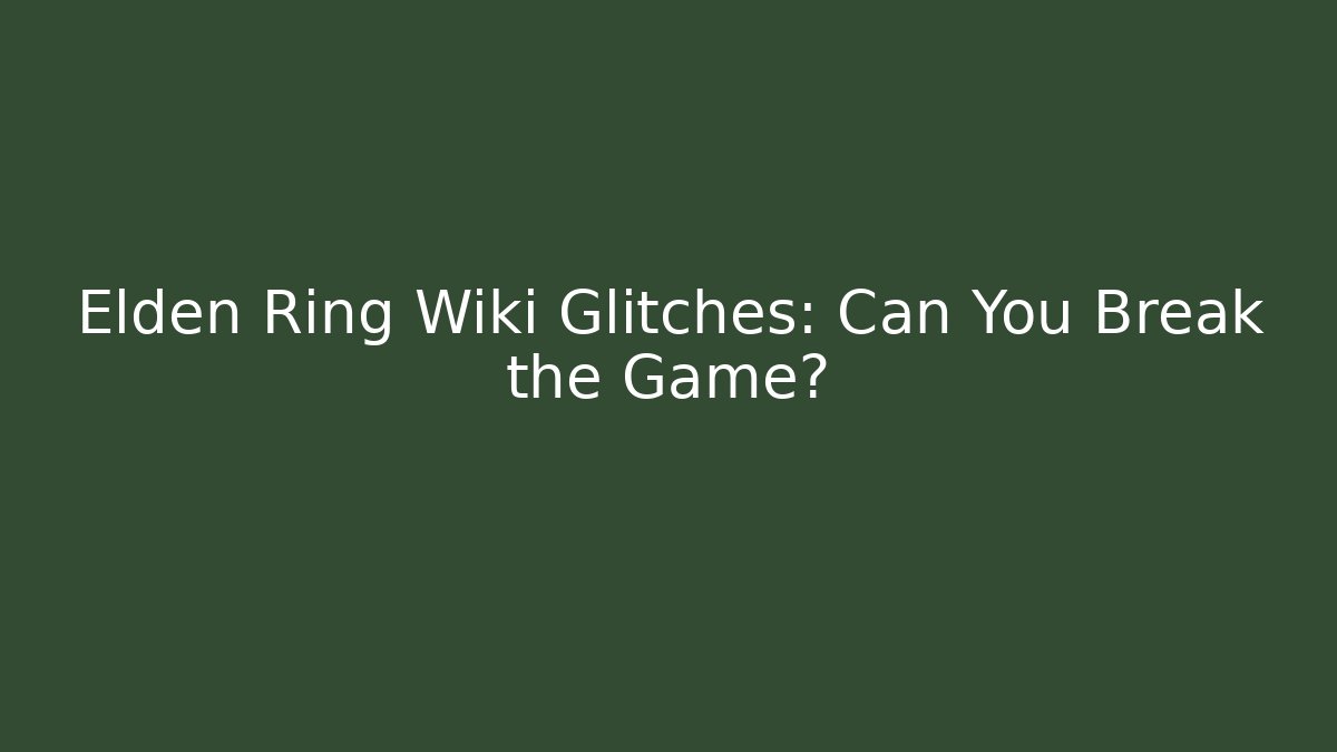 Elden Ring Wiki Glitches: Can You Break the Game?