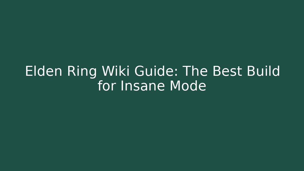 Elden Ring Wiki Guide: The Best Build for Insane Mode