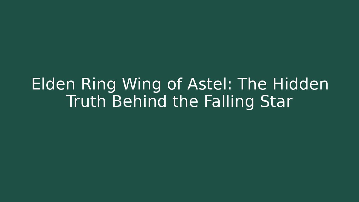 Elden Ring Wing of Astel: The Hidden Truth Behind the Falling Star