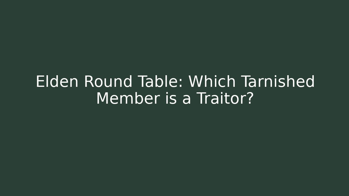 Elden Round Table: Which Tarnished Member is a Traitor?