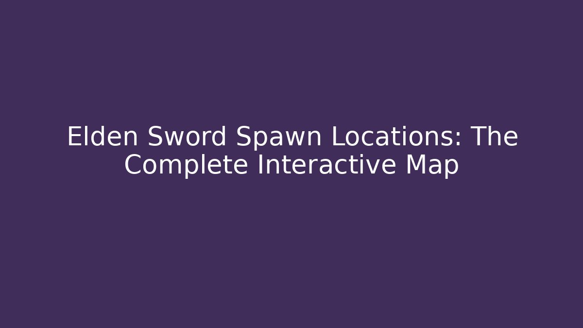 Elden Sword Spawn Locations: The Complete Interactive Map