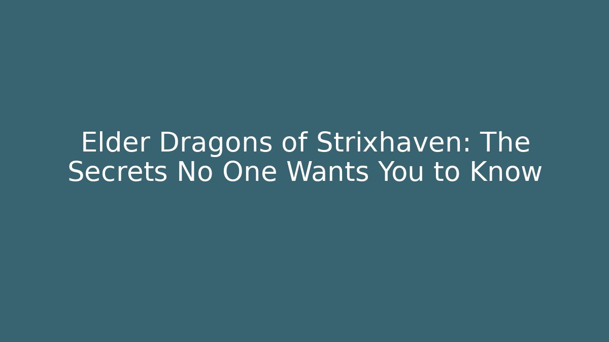 Elder Dragons of Strixhaven: The Secrets No One Wants You to Know