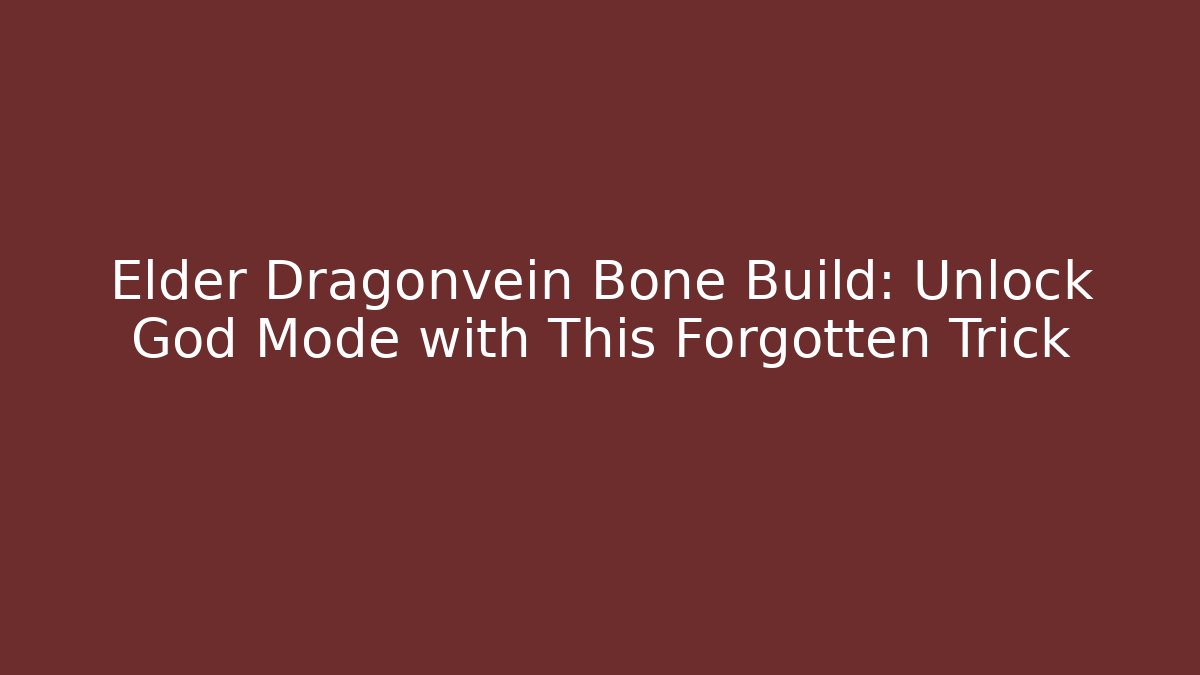 Elder Dragonvein Bone Build: Unlock God Mode with This Forgotten Trick