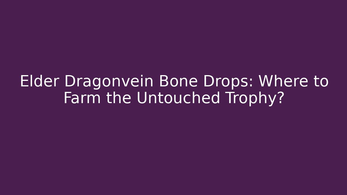 Elder Dragonvein Bone Drops: Where to Farm the Untouched Trophy?